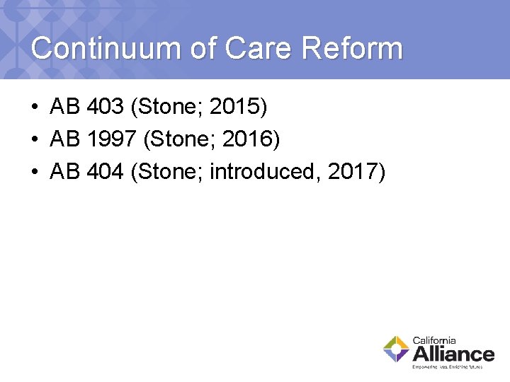 Continuum of Care Reform • AB 403 (Stone; 2015) • AB 1997 (Stone; 2016)