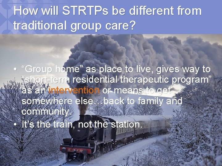 How will STRTPs be different from traditional group care? • “Group home” as place