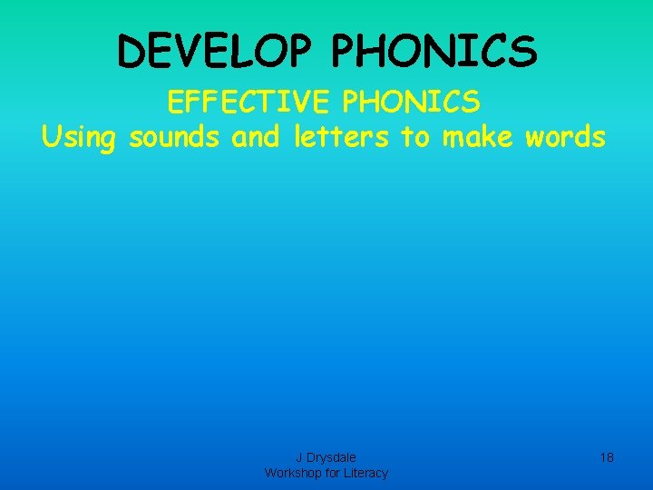 DEVELOP PHONICS EFFECTIVE PHONICS Using sounds and letters to make words J Drysdale Workshop DEVELOP PHONICS EFFECTIVE PHONICS Using sounds and letters to make words J Drysdale Workshop
