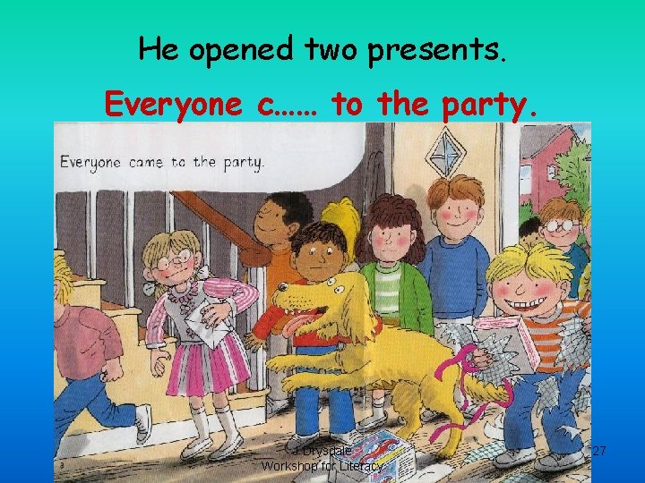 He opened two presents. Everyone c…… to the party. J Drysdale Workshop for Literacy He opened two presents. Everyone c…… to the party. J Drysdale Workshop for Literacy