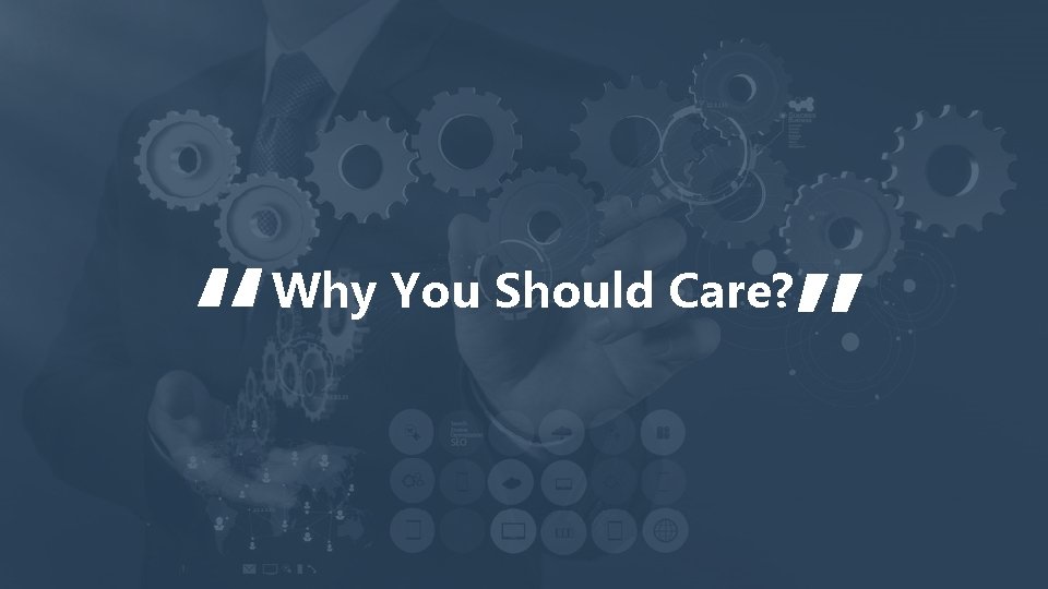 “ “ Why You Should Care? 