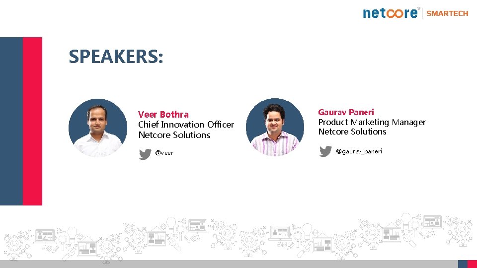 SPEAKERS: Veer Bothra Chief Innovation Officer Netcore Solutions @veer Gaurav Paneri Product Marketing Manager