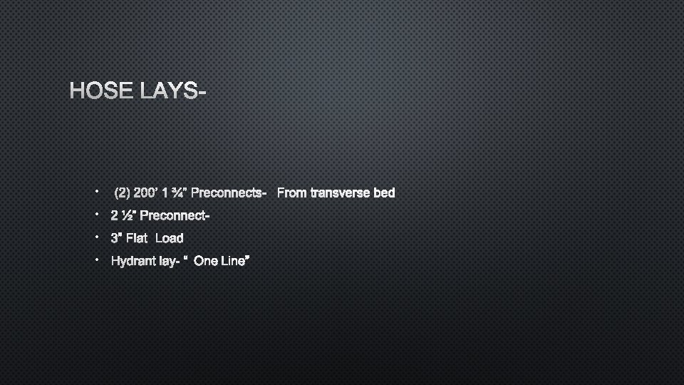 HOSE LAYS- • (2) 200’ 1 ¾” PRECONNECTS- FROM TRANSVERSE BED • 2 ½”