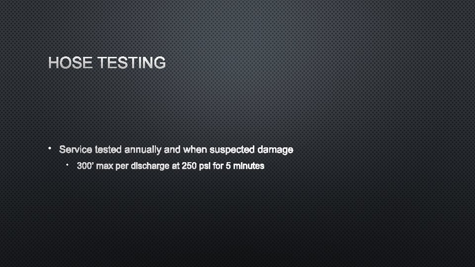 HOSE TESTING • SERVICE TESTED ANNUALLY AND WHEN SUSPECTED DAMAGE • 300’ MAX PER