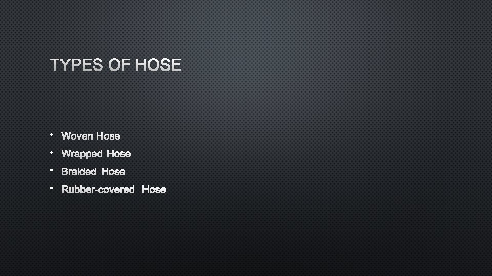 TYPES OF HOSE • WOVEN HOSE • WRAPPED HOSE • BRAIDED HOSE • RUBBER-COVERED