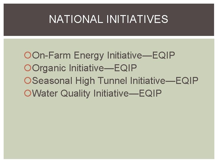 NATIONAL INITIATIVES On-Farm Energy Initiative—EQIP Organic Initiative—EQIP Seasonal High Tunnel Initiative—EQIP Water Quality Initiative—EQIP