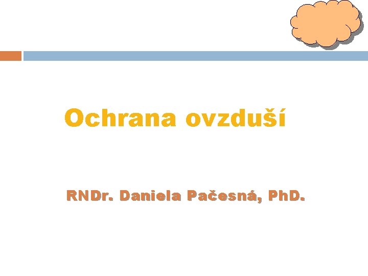 Ochrana ovzduší RNDr. Daniela Pa č esná, Ph. D. 