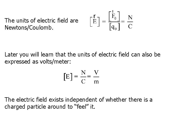 The units of electric field are Newtons/Coulomb. Later you will learn that the units