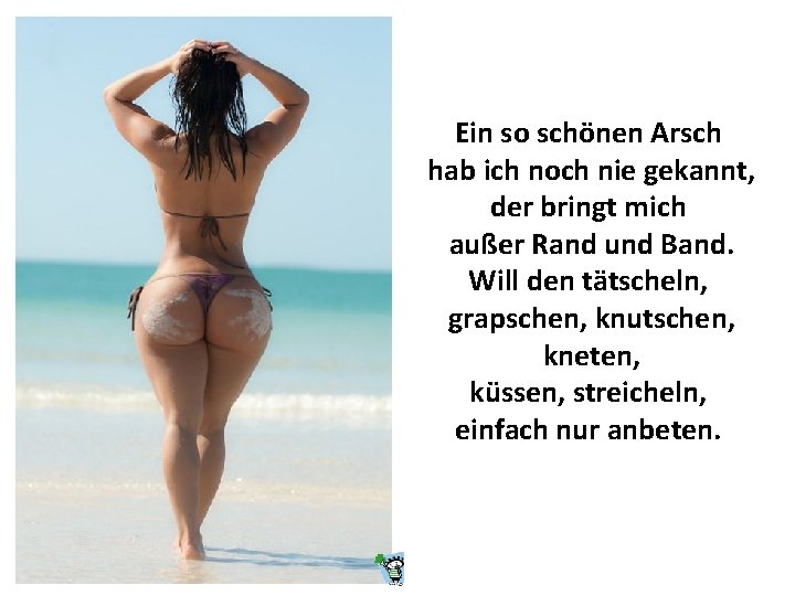 Ein so schönen Arsch hab ich noch nie gekannt, der bringt mich außer Rand