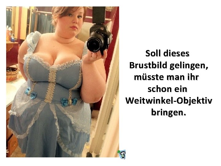 Soll dieses Brustbild gelingen, müsste man ihr schon ein Weitwinkel-Objektiv bringen. 