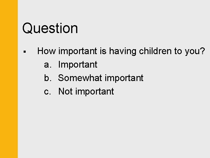 Question § How important is having children to you? a. Important b. Somewhat important