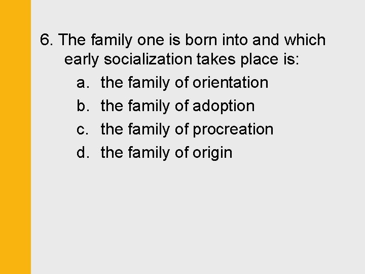 6. The family one is born into and which early socialization takes place is: