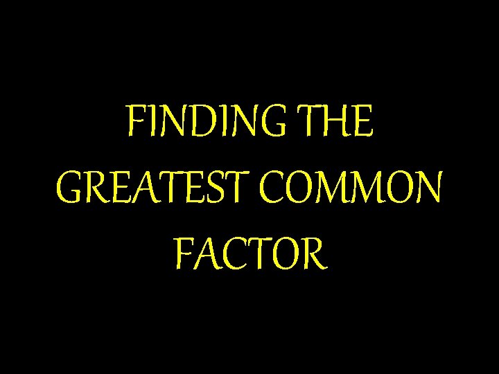 FINDING THE GREATEST COMMON FACTOR 