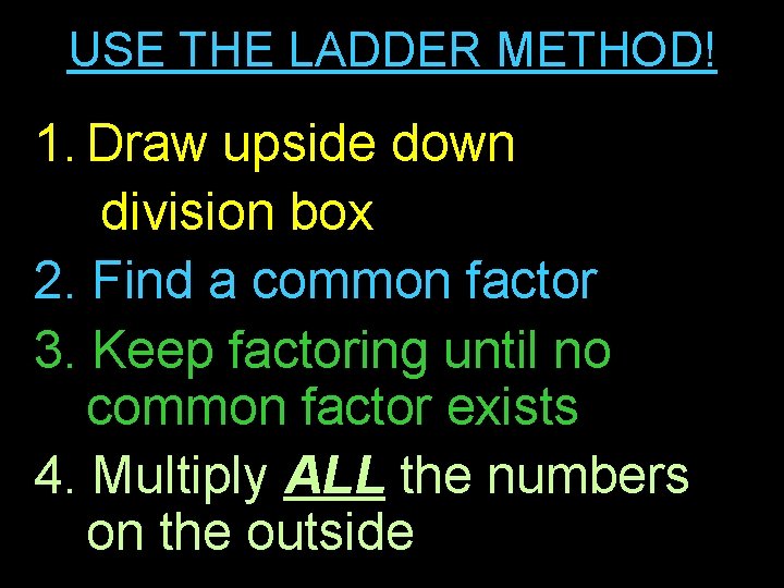 USE THE LADDER METHOD! 1. Draw upside down division box 2. Find a common