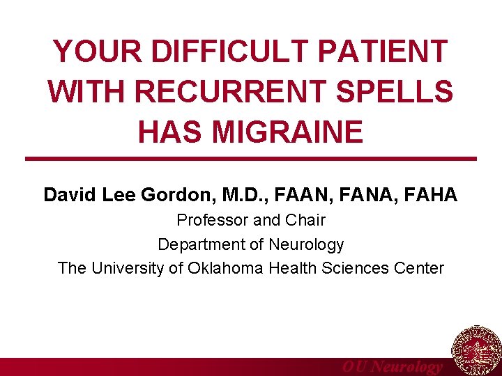 YOUR DIFFICULT PATIENT WITH RECURRENT SPELLS HAS MIGRAINE David Lee Gordon, M. D. ,