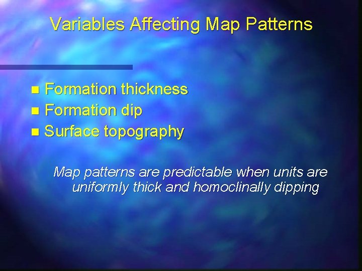 Variables Affecting Map Patterns Formation thickness n Formation dip n Surface topography n Map