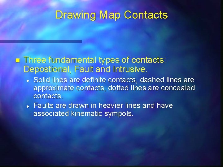 Drawing Map Contacts n Three fundamental types of contacts: Depostional, Fault and Intrusive. l