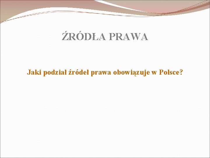 ŹRÓDŁA PRAWA Jaki podział źródeł prawa obowiązuje w Polsce? 