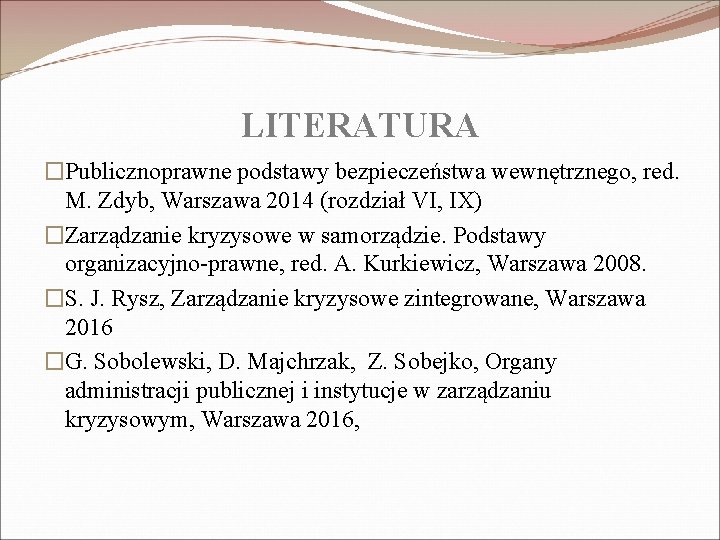 LITERATURA �Publicznoprawne podstawy bezpieczeństwa wewnętrznego, red. M. Zdyb, Warszawa 2014 (rozdział VI, IX) �Zarządzanie