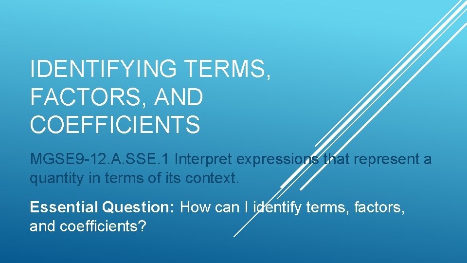 IDENTIFYING TERMS, FACTORS, AND COEFFICIENTS MGSE 9 -12. A. SSE. 1 Interpret expressions that