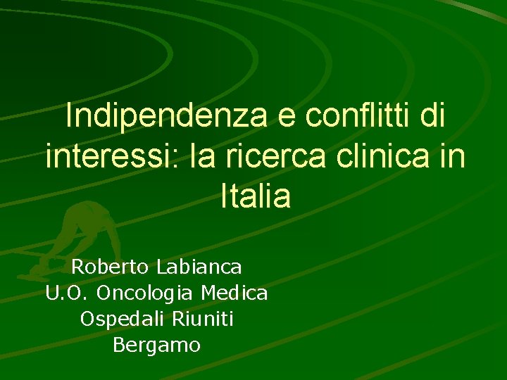 Indipendenza e conflitti di interessi: la ricerca clinica in Italia Roberto Labianca U. O.