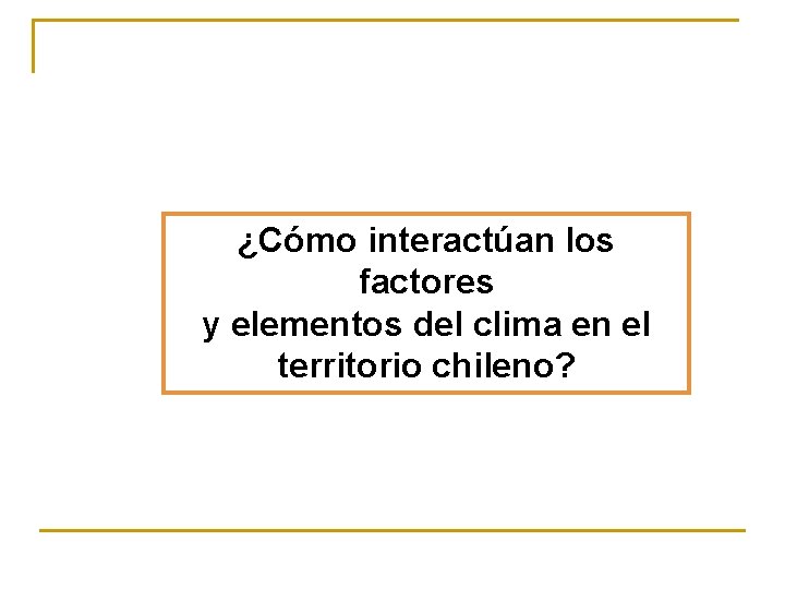 ¿Cómo interactúan los factores y elementos del clima en el territorio chileno? 