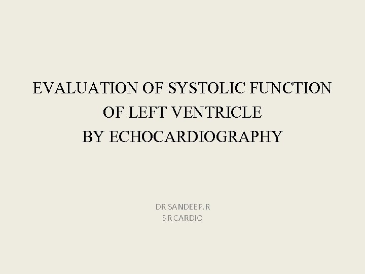EVALUATION OF SYSTOLIC FUNCTION OF LEFT VENTRICLE BY ECHOCARDIOGRAPHY DR SANDEEP. R SR CARDIO