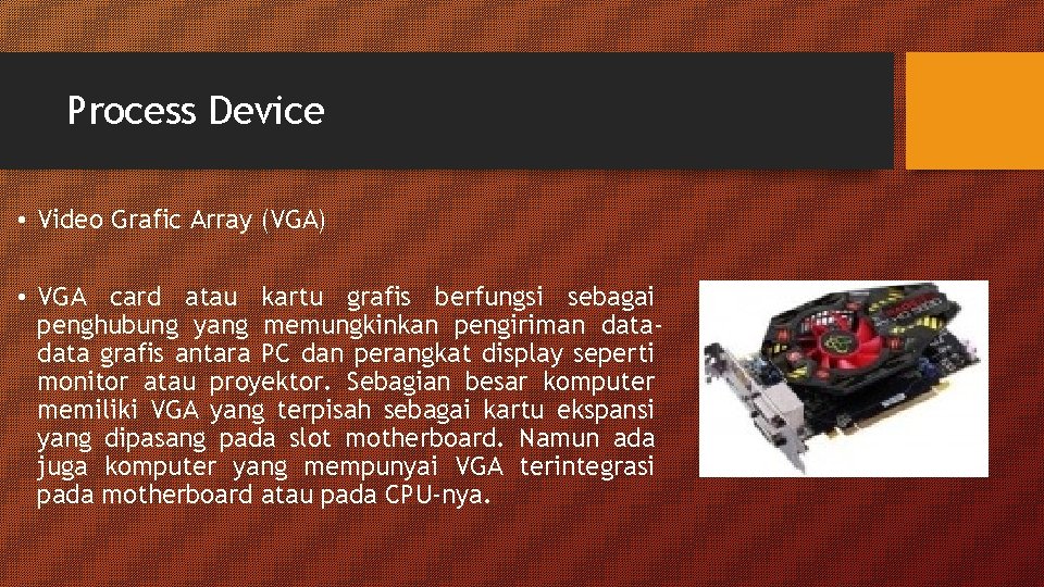 Process Device • Video Grafic Array (VGA) • VGA card atau kartu grafis berfungsi Process Device • Video Grafic Array (VGA) • VGA card atau kartu grafis berfungsi