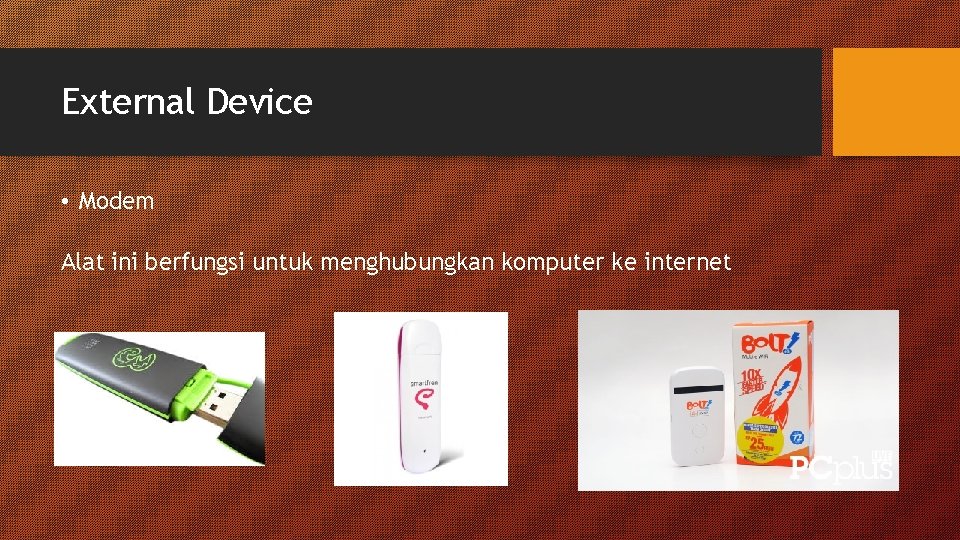 External Device • Modem Alat ini berfungsi untuk menghubungkan komputer ke internet External Device • Modem Alat ini berfungsi untuk menghubungkan komputer ke internet