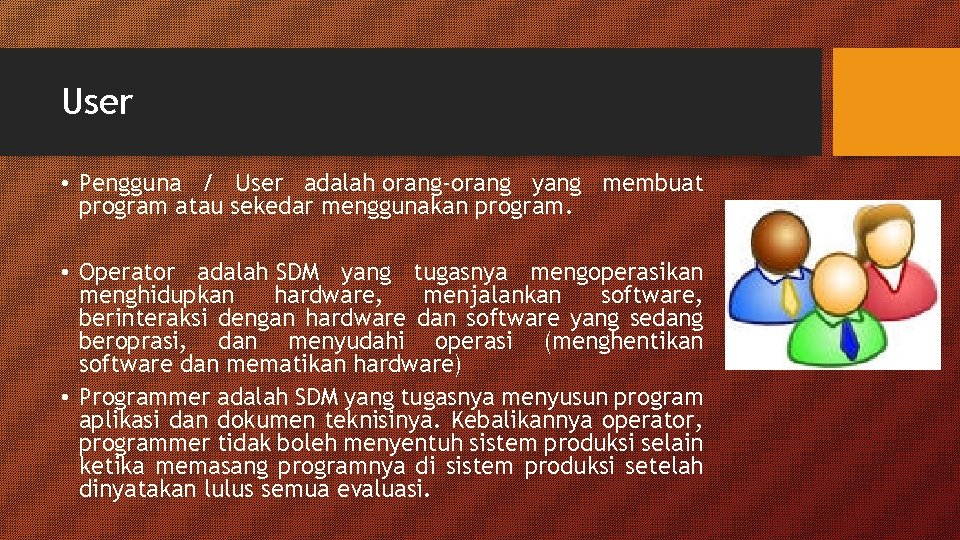 User • Pengguna / User adalah orang-orang yang membuat program atau sekedar menggunakan program. User • Pengguna / User adalah orang-orang yang membuat program atau sekedar menggunakan program.