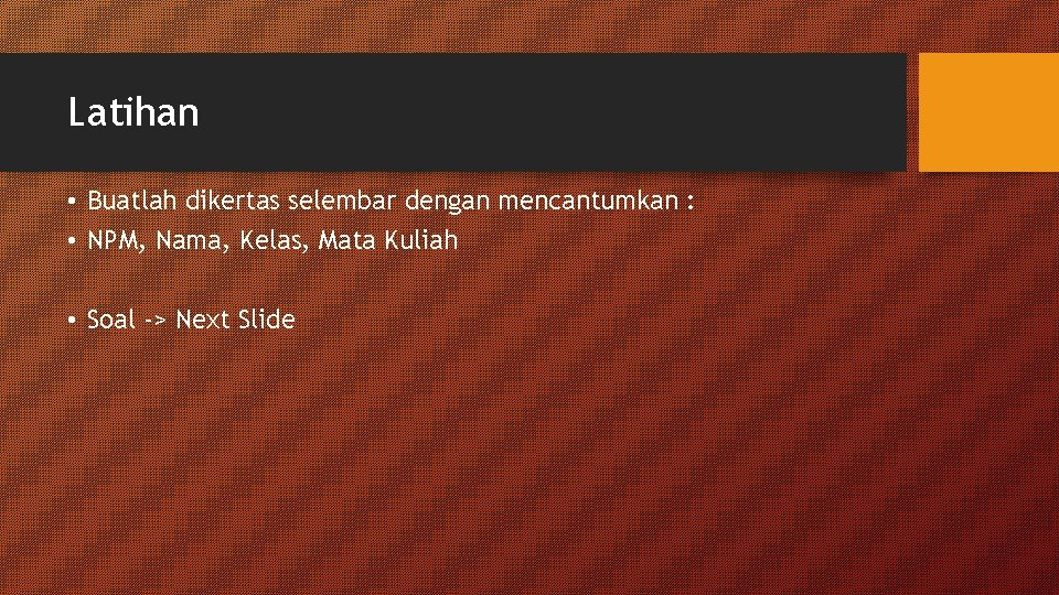 Latihan • Buatlah dikertas selembar dengan mencantumkan : • NPM, Nama, Kelas, Mata Kuliah Latihan • Buatlah dikertas selembar dengan mencantumkan : • NPM, Nama, Kelas, Mata Kuliah