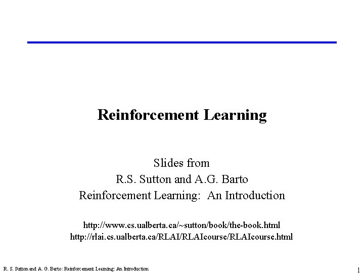 Reinforcement Learning Slides from R. S. Sutton and A. G. Barto Reinforcement Learning: An