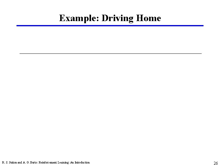 Example: Driving Home R. S. Sutton and A. G. Barto: Reinforcement Learning: An Introduction