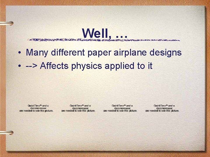 Well, … • Many different paper airplane designs • --> Affects physics applied to