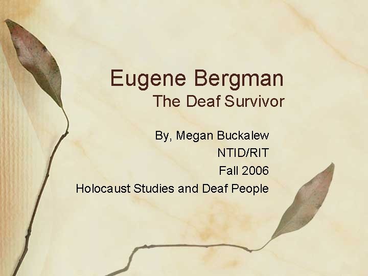 Eugene Bergman The Deaf Survivor By, Megan Buckalew NTID/RIT Fall 2006 Holocaust Studies and