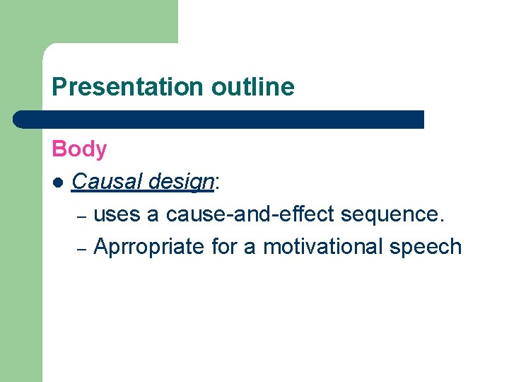 Presentation outline Body l Causal design: – uses a cause-and-effect sequence. – Aprropriate for