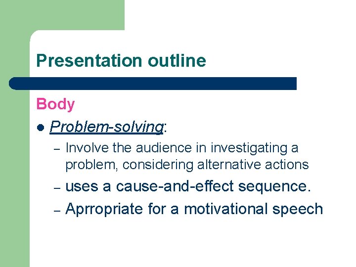 Presentation outline Body l Problem-solving: – Involve the audience in investigating a problem, considering