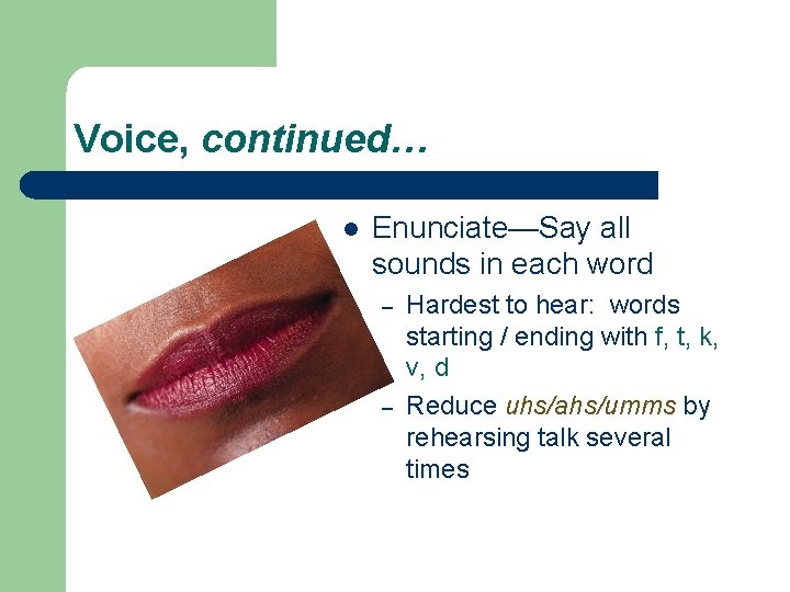 Voice, continued… l Enunciate—Say all sounds in each word – – Hardest to hear: