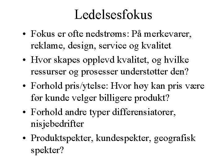 Ledelsesfokus • Fokus er ofte nedstrøms: På merkevarer, reklame, design, service og kvalitet •