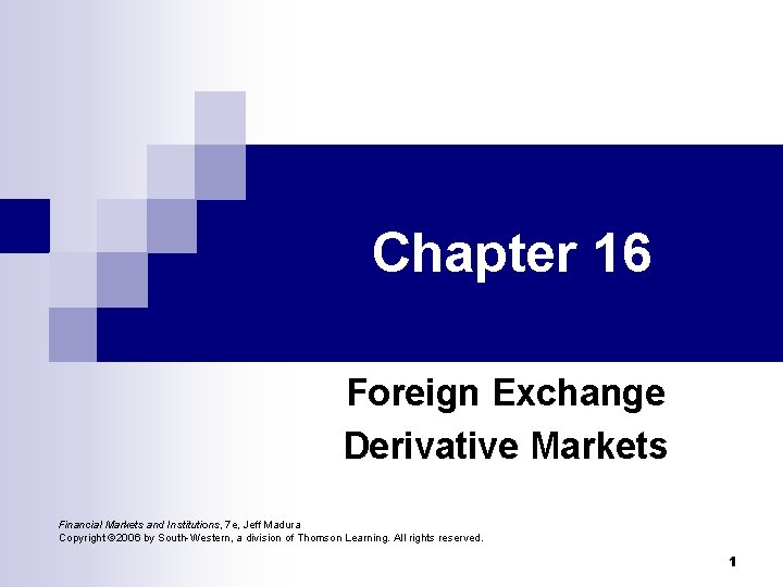 Chapter 16 Foreign Exchange Derivative Markets Financial Markets and Institutions, 7 e, Jeff Madura