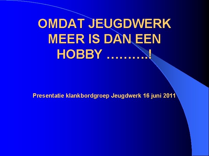 OMDAT JEUGDWERK MEER IS DAN EEN HOBBY ………. ! Presentatie klankbordgroep Jeugdwerk 16 juni