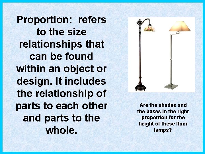 Proportion: refers to the size relationships that can be found within an object or