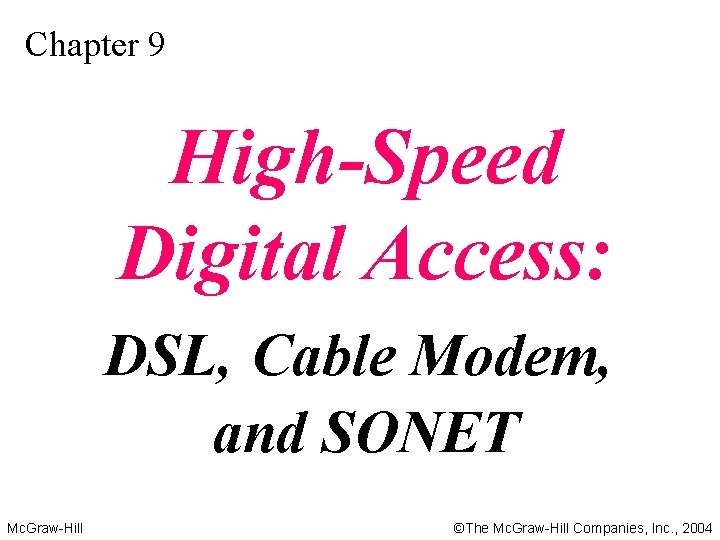 Chapter 9 High-Speed Digital Access: DSL, Cable Modem, and SONET Mc. Graw-Hill ©The Mc.