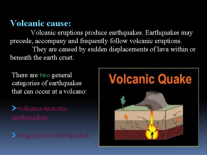 Volcanic cause: Volcanic eruptions produce earthquakes. Earthquakes may precede, accompany and frequently follow volcanic