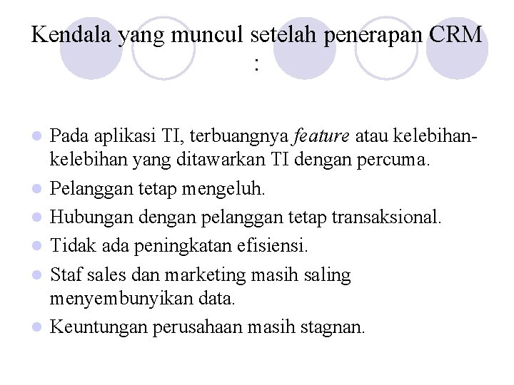 Kendala yang muncul setelah penerapan CRM : l l l Pada aplikasi TI, terbuangnya