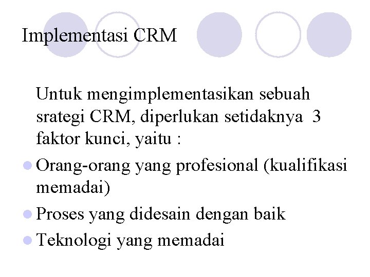 Implementasi CRM Untuk mengimplementasikan sebuah srategi CRM, diperlukan setidaknya 3 faktor kunci, yaitu :