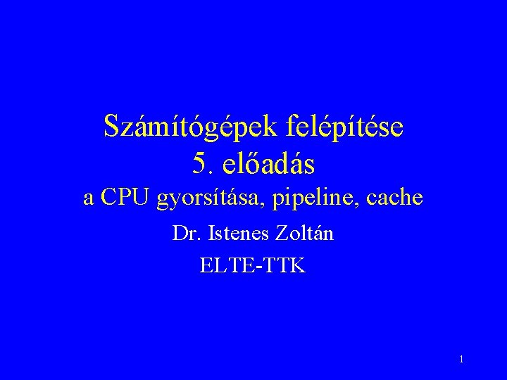 Számítógépek felépítése 5. előadás a CPU gyorsítása, pipeline, cache Dr. Istenes Zoltán ELTE-TTK 1
