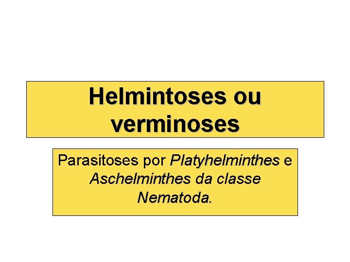 Helmintoses ou verminoses Parasitoses por Platyhelminthes e Platyhelminthes Aschelminthes da classe Nematoda. 