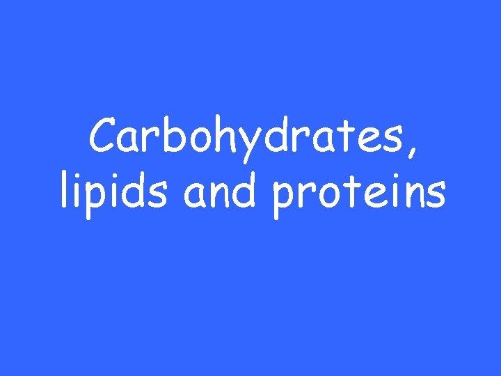 Carbohydrates, lipids and proteins 