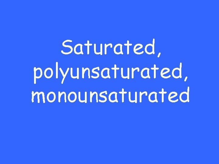 Saturated, polyunsaturated, monounsaturated 